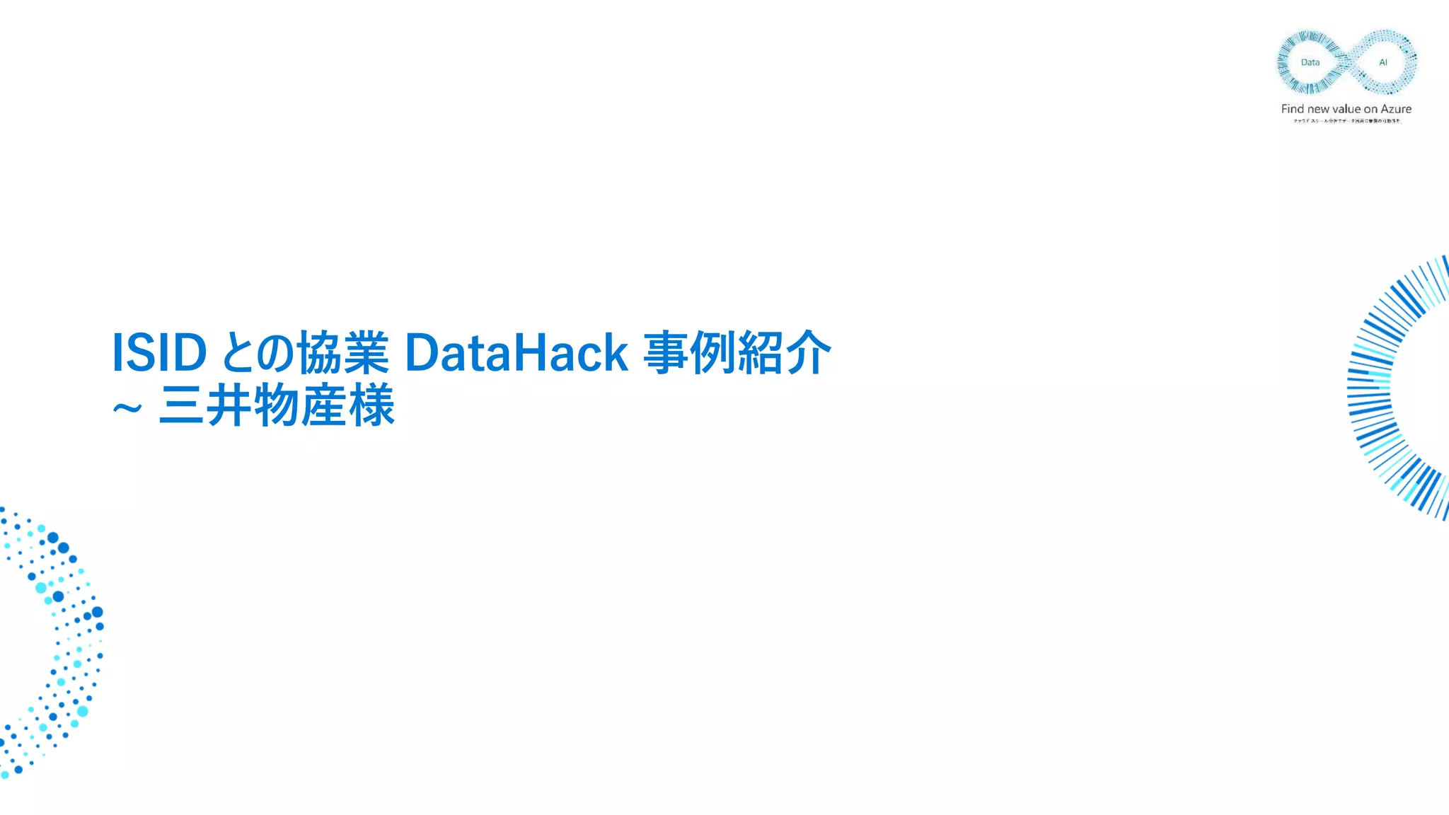 ISID との協業 DataHack 事例紹介
~ 三井物産様
 