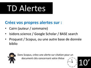 TD Alertes
10’
Créez vos propres alertes sur :
• Cairn (auteur / sommaire)
• Isidore.science / Google Scholar / BASE searc...