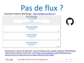 Pas de flux ?
Exemple d’instance RSS-Bridge : https://bridge.suumitsu.eu/
Deschamps C. Astuce de recherche : trouver facil...