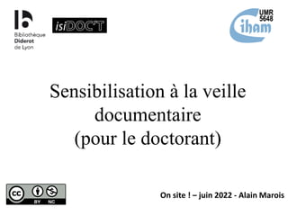 Sensibilisation à la veille
documentaire
(pour le doctorant)
On site ! – juin 2022 - Alain Marois
 