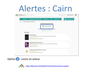 Alertes : Cairn
Option 1 : suivre un auteur
2
https://aide.cairn.info/article/145-comment-suivre-un-auteur
 