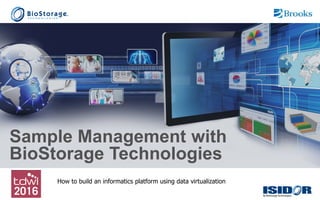Sample Management with
BioStorage Technologies
How to build an informatics platform using data virtualization
 