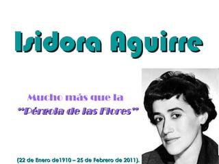 Isidora Aguirre Mucho más que la  “ Pérgola de las Flores” (22 de Enero de1910 – 25 de Febrero de 2011). 