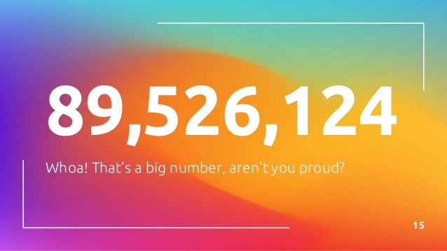 89,526,124
Whoa! That’s a big number, aren’t you proud?
15
 