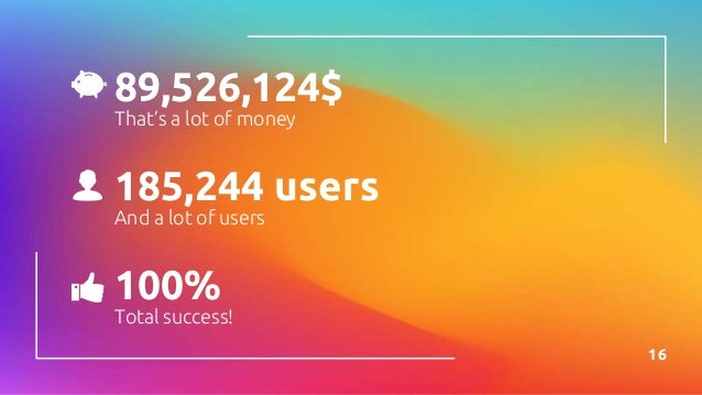 89,526,124$
That’s a lot of money
100%
Total success!
185,244 users
And a lot of users
16
 