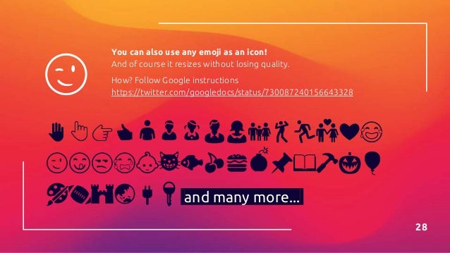 ✋👆👉👍👤👦👧👨👩👪💃🏃💑❤😂
😉😋😒😭👶😸🐟🍒🍔💣📌📖🔨🎃🎈
🎨🏈🏰🌏🔌🔑 and many more...
😉
28
You can also use any emoji as an icon!
And of course it resizes without losing quality.
How? Follow Google instructions
https://twitter.com/googledocs/status/730087240156643328
 