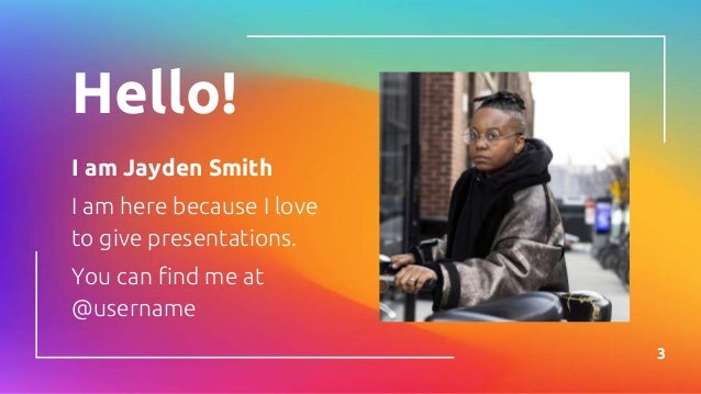 Hello!
I am Jayden Smith
I am here because I love
to give presentations.
You can find me at
@username
3
 