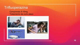 10
Trifluoperazina
Comprimido 5-10mg
Tratamiento de corto plazo
 