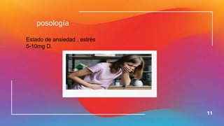 11
posología
Estado de ansiedad , estrés
5-10mg D.
 