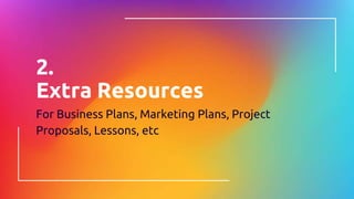 2.
Extra Resources
For Business Plans, Marketing Plans, Project
Proposals, Lessons, etc
 