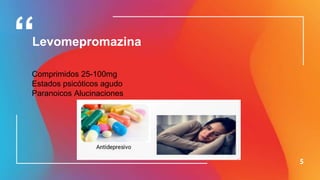 5
Levomepromazina
Comprimidos 25-100mg
Estados psicóticos agudo
Paranoicos Alucinaciones
 