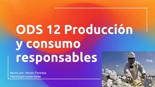 ODS 12 Producción
y consumo
responsables
Hecho por: Hector Paredes
Tecnología sustentable
 