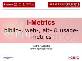 I-Metrics
biblio-, web-, alt- & usagemetrics
Isidro F. Aguillo
isidro.aguillo@csic.es

 