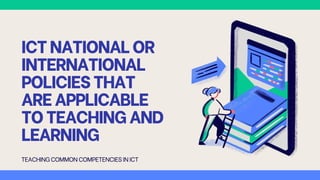 ICTNATIONALOR
INTERNATIONAL
POLICIESTHAT
AREAPPLICABLE
TOTEACHINGAND
LEARNING
TEACHING COMMON COMPETENCIES INICT
 