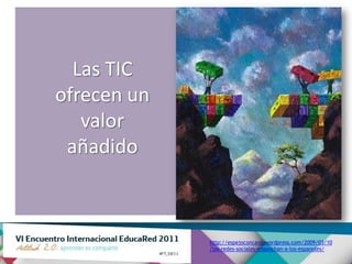 Las TIC
ofrecen un
   valor
 añadido



             http://espejoconcavo.wordpress.com/2009/03/10
             /las-redes-sociales-enganchan-a-los-espanoles/
 