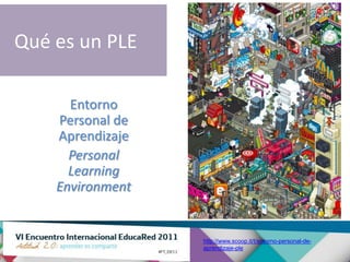 Qué es un PLE

      Entorno
    Personal de
    Aprendizaje
      Personal
      Learning
    Environment


                  http://www.scoop.it/t/entorno-personal-de-
                  aprendizaje-ple
 