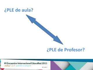 ¿PLE de aula?




                ¿PLE de Profesor?
 