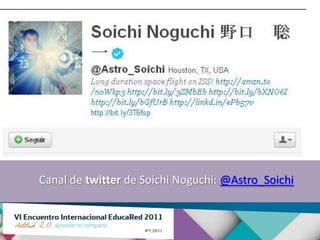Canal de twitter de Soichi Noguchi: @Astro_Soichi
 