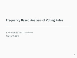 Frequency Based Analysis of Voting Rules
S. Chatterjee and T. Storcken
March 15, 2017
1
 
