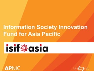 Information Society Innovation
Fund for Asia Pacific
 