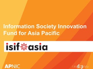 Information Society Innovation
Fund for Asia Pacific
 