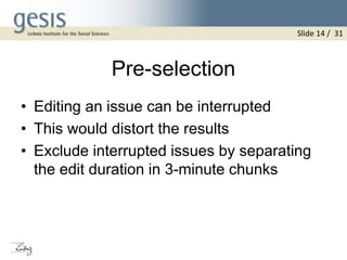 Pre-selection
• Editing an issue can be interrupted
• This would distort the results
• Exclude interrupted issues by separating
the edit duration in 3-minute chunks
Slide 14 / 31
 