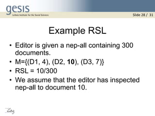 Example RSL
• Editor is given a nep-all containing 300
documents.
• M={(D1, 4), (D2, 10), (D3, 7)}
• RSL = 10/300
• We assume that the editor has inspected
nep-all to document 10.
Slide 28 / 31
 
