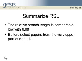 Summarize RSL
• The relative search length is comparable
low with 0.08
• Editors select papers from the very upper
part of nep-all.
Slide 30 / 31
 