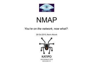 NMAP
You’re on the network, now what?
28 Oct 2015, Kevin Alcock
 