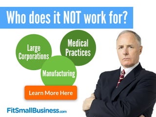 Who does it NOT work for?
Large
Corporations
Medical
Practices
Manufacturing
Learn More Here
 