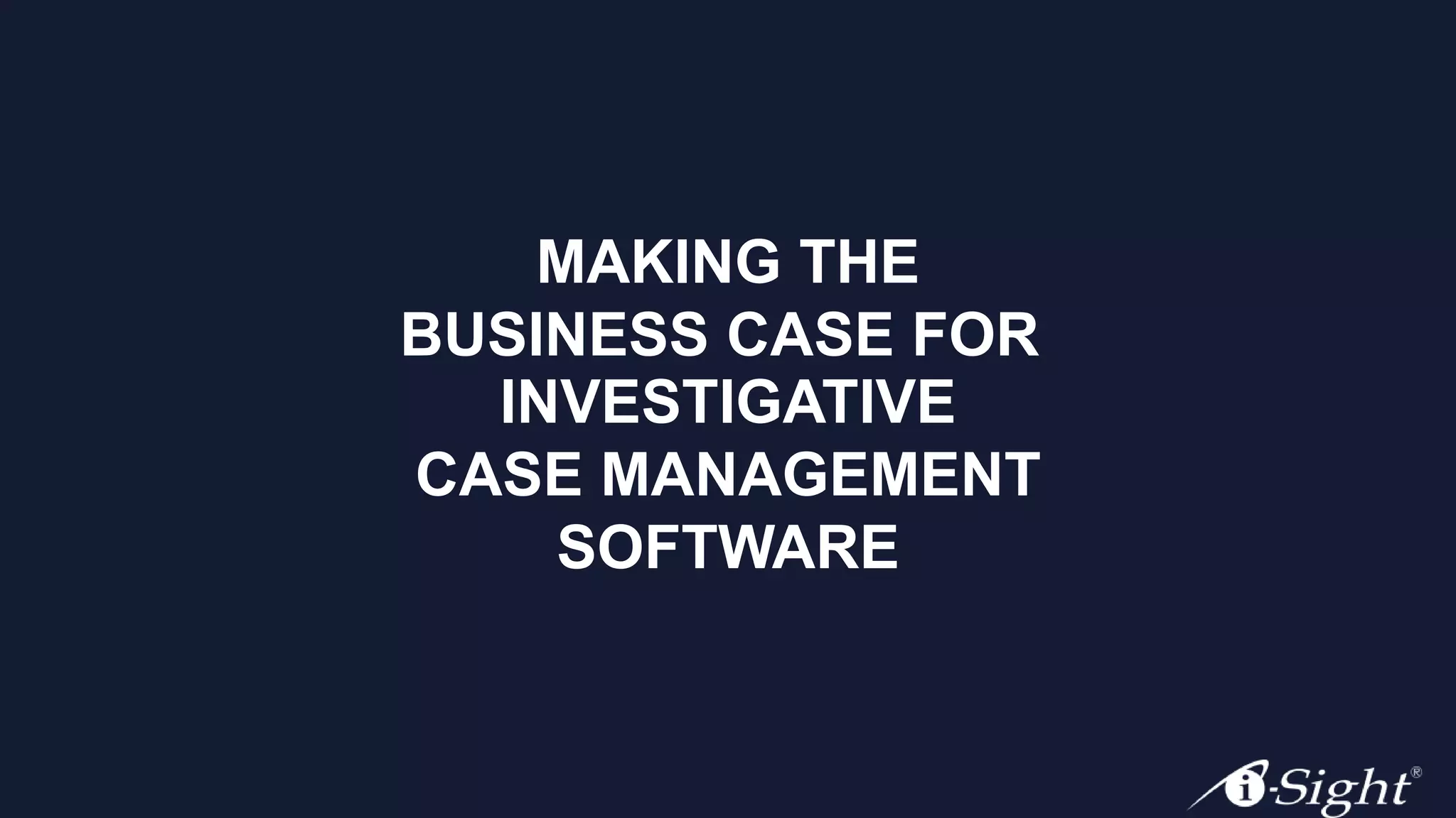 MAKING THE
BUSINESS CASE FOR
INVESTIGATIVE
CASE MANAGEMENT
SOFTWARE
 