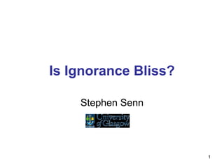 1
Is Ignorance Bliss?
Stephen Senn
 