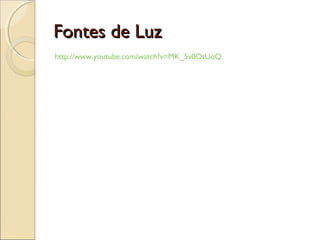 Fontes de LuzFontes de Luz
http://www.youtube.com/watch?v=MK_5v0OtUoQ
 