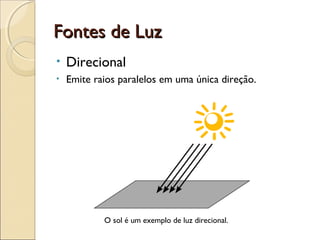 Fontes de LuzFontes de Luz
• Direcional
• Emite raios paralelos em uma única direção.
O sol é um exemplo de luz direcional.
 