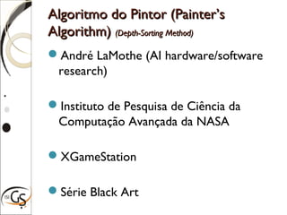 Algoritmo do Pintor (Painter’sAlgoritmo do Pintor (Painter’s
Algorithm)Algorithm) (Depth-Sorting Method)(Depth-Sorting Method)
André LaMothe (AI hardware/software
research)
Instituto de Pesquisa de Ciência da
Computação Avançada da NASA
XGameStation
Série Black Art
 