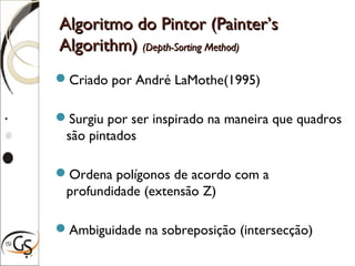 Algoritmo do Pintor (Painter’sAlgoritmo do Pintor (Painter’s
Algorithm)Algorithm) (Depth-Sorting Method)(Depth-Sorting Method)
Criado por André LaMothe(1995)
Surgiu por ser inspirado na maneira que quadros
são pintados
Ordena polígonos de acordo com a
profundidade (extensão Z)
Ambiguidade na sobreposição (intersecção)
 