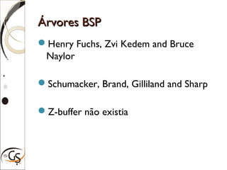 Árvores BSPÁrvores BSP
Henry Fuchs, Zvi Kedem and Bruce
Naylor
Schumacker, Brand, Gilliland and Sharp
Z-buffer não existia
 