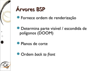 Árvores BSPÁrvores BSP
Fornece ordem de renderização
Determina parte visível / escondida de
polígonos (DOOM)
Planos de corte
Ordem back to front
 