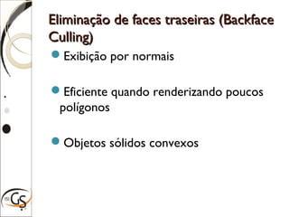 Eliminação de faces traseiras (BackfaceEliminação de faces traseiras (Backface
Culling)Culling)
Exibição por normais
Eficiente quando renderizando poucos
polígonos
Objetos sólidos convexos
 