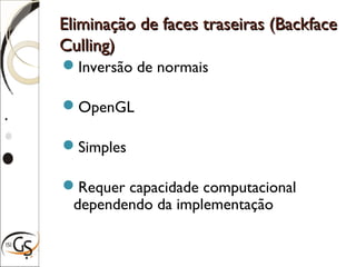 Eliminação de faces traseiras (BackfaceEliminação de faces traseiras (Backface
Culling)Culling)
Inversão de normais
OpenGL
Simples
Requer capacidade computacional
dependendo da implementação
 