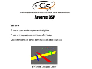 Seu uso
É usado para renderizações mais rápidas
É usado em cenas com ambientes fechados
Usado também em cenas com muitos objetos estáticos
Árvores BSP
 
