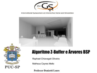 Algoritmo Z-Buffer e Árvores BSP
Raphael Chiavegati Oliveira
Matheus Cayres Mello
 