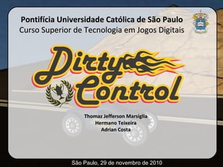 Thomaz Jefferson MarsigliaThomaz Jefferson Marsiglia
Hermano TeixeiraHermano Teixeira
Adrian CostaAdrian Costa
São Paulo, 29 de novembro de 2010
Pontifícia Universidade Católica de São PauloPontifícia Universidade Católica de São Paulo
Curso Superior de Tecnologia em Jogos DigitaisCurso Superior de Tecnologia em Jogos Digitais
 