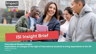 International Student Insight:
Implications of changes to the right of international students to bring dependants to the UK
Prepared by Impact Stories
24th May 2023
1
 