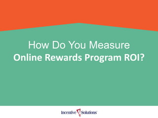 How Do You Measure
Online Rewards Program ROI?
 