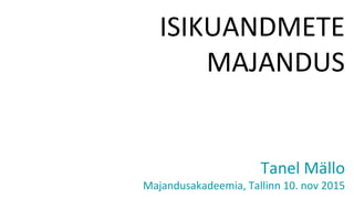 ISIKUANDMETE
MAJANDUS
Tanel Mällo
Majandusakadeemia, Tallinn 10. nov 2015
 
