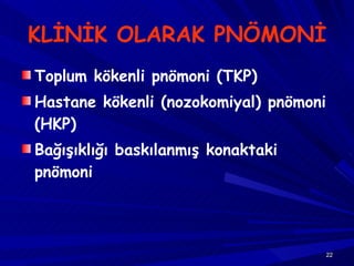 KLİNİK OLARAK PNÖMONİ Toplum kökenli pnömoni (TKP) Hastane kökenli (nozokomiyal) pnömoni (HKP) Bağışıklığı baskılanmış konaktaki pnömoni 