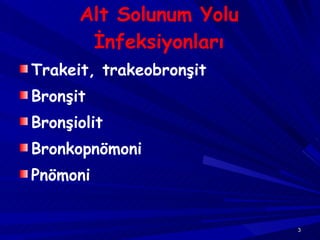 Alt Solunum Yolu İnfeksiyonları Trakeit, trakeobronşit Bronşit  Bro nşiolit Bron kopnömoni Pnömoni 
