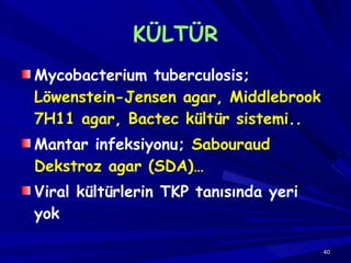 KÜLTÜR Mycobacterium tuberculosis;  Löwenstein-Jensen agar, Middlebrook 7H11 agar, Bactec kültür sistemi .. Mantar infeksiyonu;  Sabouraud Dekstroz agar (SDA)… Viral kültürlerin TKP tanısında yeri yok 
