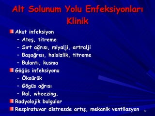 Alt Solunum Yolu Enfeksiyonları Klinik A kut infeksiyon Ateş, titreme Sırt ağrısı, miyalji, artralji Başağrısı, halsizlik, titreme  Bulantı, kusma Gö ğ üs infeksiyonu Öksürük  Gögüs ağrısı Ral, wheezing,  Radyolojik bulgular Respiratuvar distresde artış, mekanik ventilasyon 